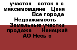 участок 12соток в с.максимовщина › Цена ­ 1 000 000 - Все города Недвижимость » Земельные участки продажа   . Ненецкий АО,Несь с.